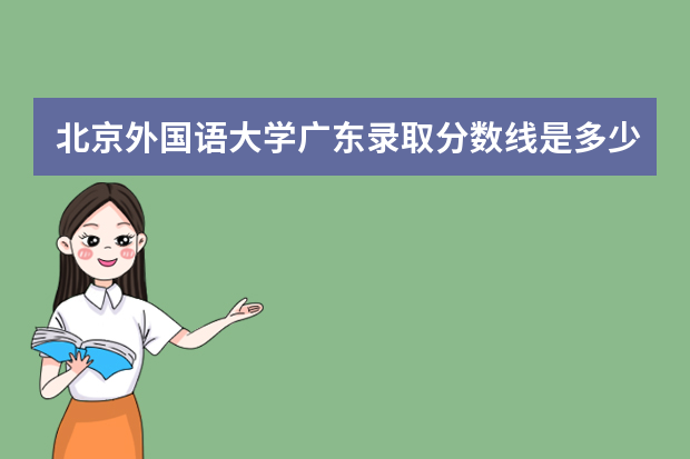 北京外国语大学广东录取分数线是多少 北京外国语大学广东招生人数多少